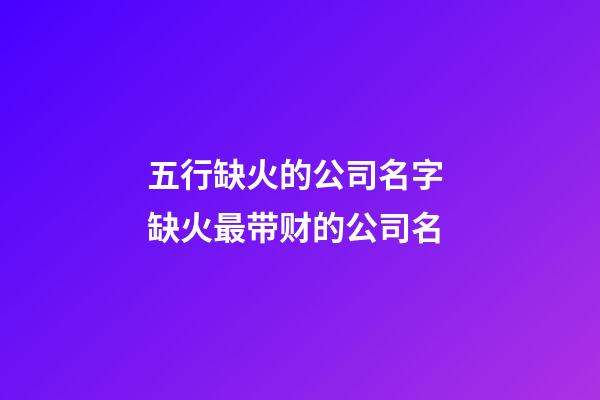 五行缺火的公司名字 缺火最带财的公司名-第1张-公司起名-玄机派